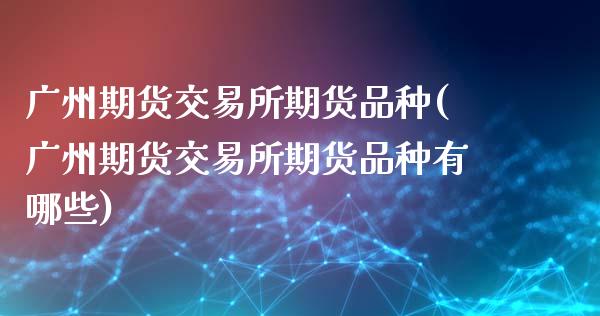 广州期货交易所期货品种(广州期货交易所期货品种有哪些)_https://www.lcjysmgs.com_恒生指数直播_第1张