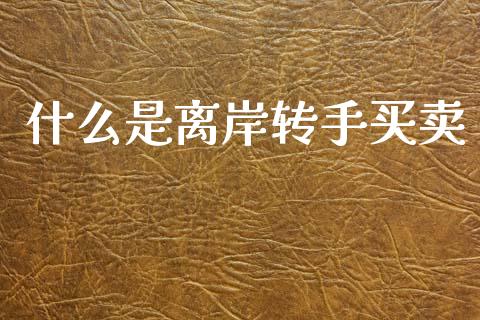 什么是离岸转手买卖_https://www.lcjysmgs.com_恒生指数直播_第1张