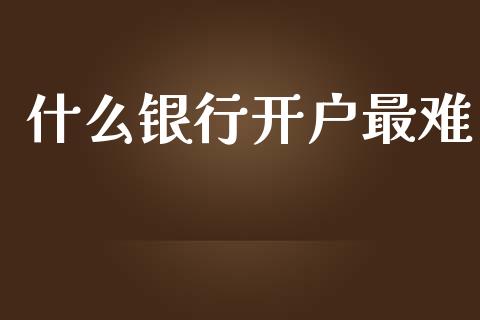 什么银行开户最难_https://www.lcjysmgs.com_恒生指数直播_第1张