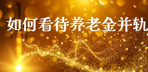 如何看待养老金并轨_https://www.lcjysmgs.com_黄金期货直播喊单_第1张