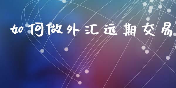 如何做外汇远期交易_https://www.lcjysmgs.com_德指行情直播_第1张
