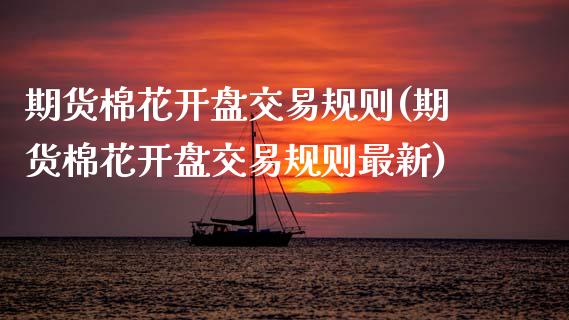 期货棉花开盘交易规则(期货棉花开盘交易规则最新)_https://www.lcjysmgs.com_恒生指数直播_第1张