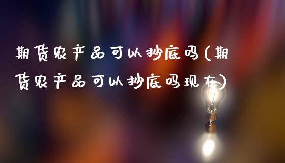 期货农产品可以抄底吗(期货农产品可以抄底吗现在)_https://www.lcjysmgs.com_黄金期货直播喊单_第1张