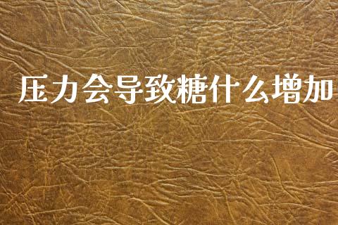 压力会导致糖什么增加_https://www.lcjysmgs.com_德指行情直播_第1张