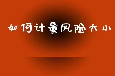 如何计量风险大小_https://www.lcjysmgs.com_黄金期货直播喊单_第1张