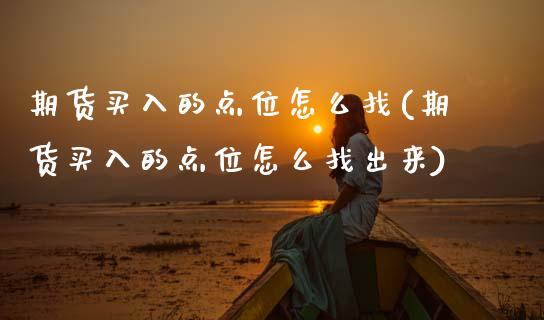 期货买入的点位怎么找(期货买入的点位怎么找出来)_https://www.lcjysmgs.com_黄金期货直播喊单_第1张