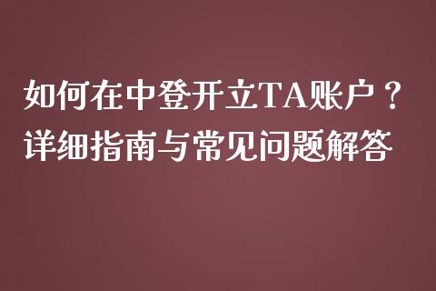 如何在中登开立TA账户?详细指南与常见问题解答_黄金期货直播喊单_第1张_恒生指数直播_恒指直播平台_德指行情直播_黄金期货直播喊单 如何在中登开立TA账户?详细指南与常见问题解答_https://www.lcjysmgs.com_黄金期货直播喊单_第1张