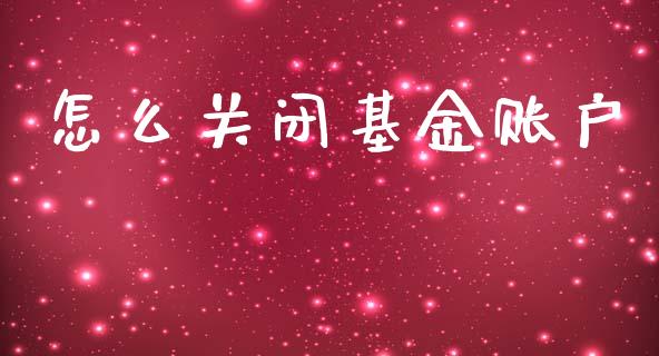 怎么关闭基金账户_https://www.lcjysmgs.com_恒指直播平台_第1张