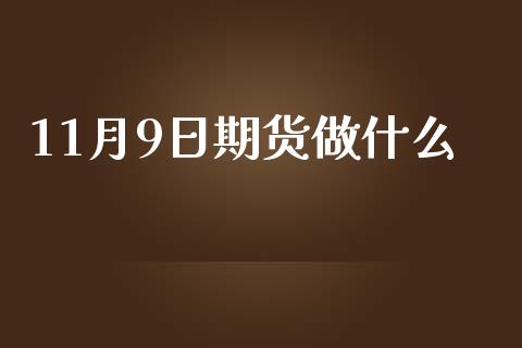 11月9日期货做什么_https://www.lcjysmgs.com_恒指直播平台_第1张