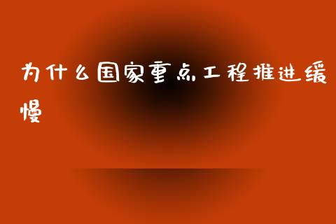 为什么国家重点工程推进缓慢_https://www.lcjysmgs.com_德指行情直播_第1张