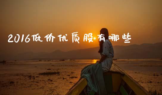 2016低价优质股有哪些_https://www.lcjysmgs.com_恒指直播平台_第1张