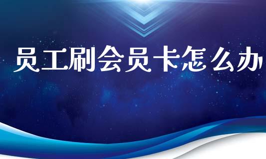 员工刷会员卡怎么办_https://www.lcjysmgs.com_恒指直播平台_第1张