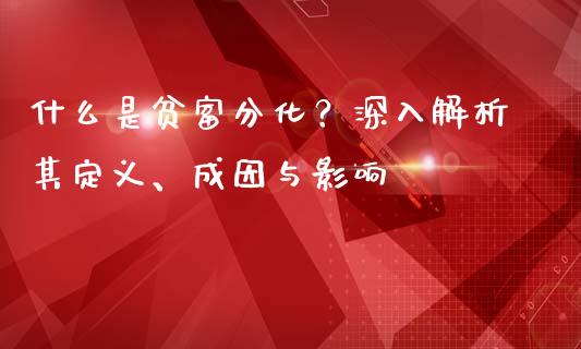 什么是贫富分化?深入解析其定义、成因与影响_德指行情直播_第1张_恒生指数直播_恒指直播平台_德指行情直播_黄金期货直播喊单 什么是贫富分化?深入解析其定义、成因与影响_https://www.lcjysmgs.com_德指行情直播_第1张
