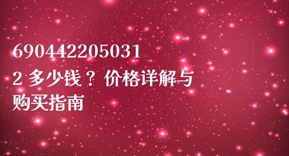 6904422050312 多少钱？ 价格详解与购买指南_https://www.lcjysmgs.com_恒指直播平台_第1张