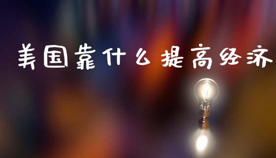 美国靠什么提高经济_https://www.lcjysmgs.com_黄金期货直播喊单_第1张