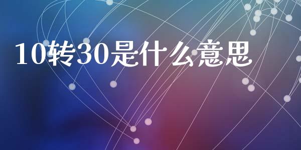 10转30是什么意思_https://www.lcjysmgs.com_恒指直播平台_第1张