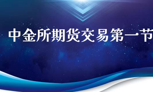 中金所期货交易第一节_https://www.lcjysmgs.com_黄金期货直播喊单_第1张