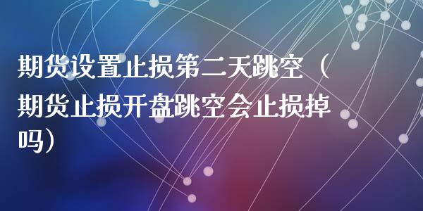 期货设置止损第二天跳空（期货止损开盘跳空会止损掉吗）_https://www.lcjysmgs.com_恒生指数直播_第1张