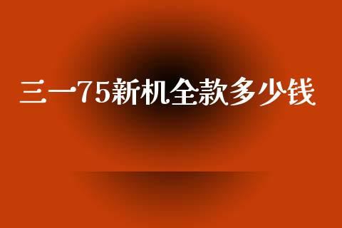 三一75新机全款多少钱_https://www.lcjysmgs.com_德指行情直播_第1张