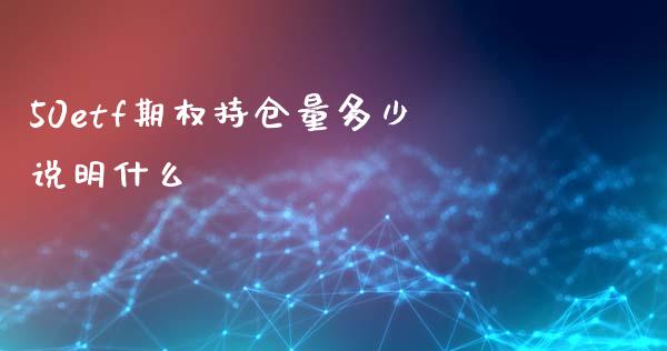 50etf期权持仓量多少说明什么_https://www.lcjysmgs.com_黄金期货直播喊单_第1张