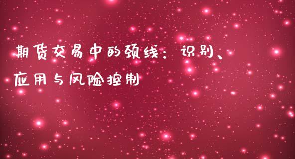 期货交易中的颈线：识别、应用与风险控制_https://www.lcjysmgs.com_恒生指数直播_第1张