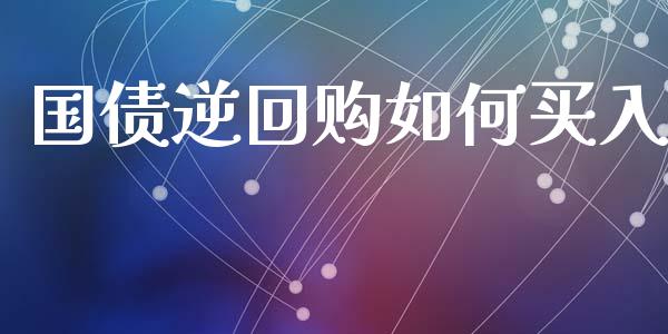 国债逆回购如何买入_https://www.lcjysmgs.com_德指行情直播_第1张