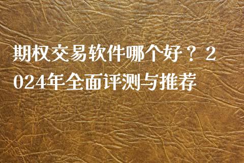 期权交易软件哪个好？ 2024年全面评测与推荐_https://www.lcjysmgs.com_黄金期货直播喊单_第1张