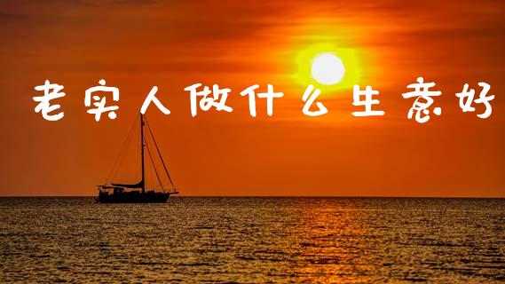 老实人做什么生意好_https://www.lcjysmgs.com_恒生指数直播_第1张