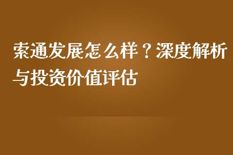 索通发展怎么样？深度解析与投资价值评估_https://www.lcjysmgs.com_恒指直播平台_第1张