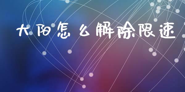 大阳怎么解除限速_https://www.lcjysmgs.com_德指行情直播_第1张