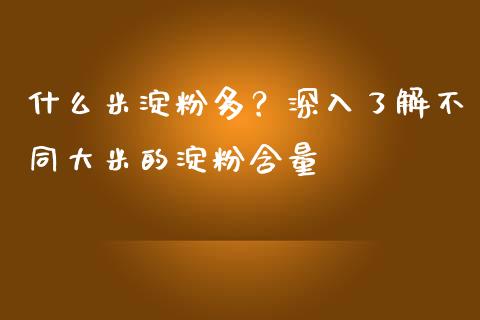 什么米淀粉多？深入了解不同大米的淀粉含量_https://www.lcjysmgs.com_恒生指数直播_第1张