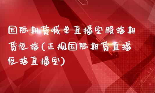 国际期货喊单直播室股指期货恒指(正规国际期货直播恒指直播室)_https://www.lcjysmgs.com_德指行情直播_第1张