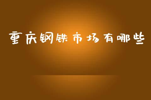 重庆钢铁市场有哪些_https://www.lcjysmgs.com_恒指直播平台_第1张