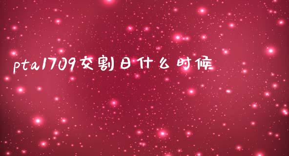 pta1709交割日什么时候_https://www.lcjysmgs.com_恒指直播平台_第1张