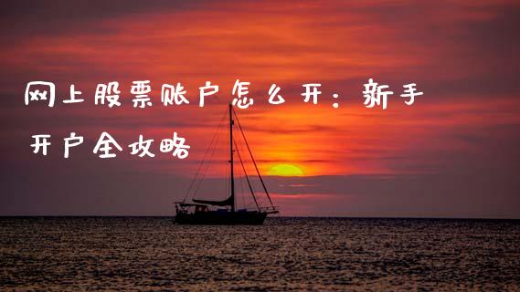 网上股票账户怎么开：新手开户全攻略_https://www.lcjysmgs.com_恒生指数直播_第1张