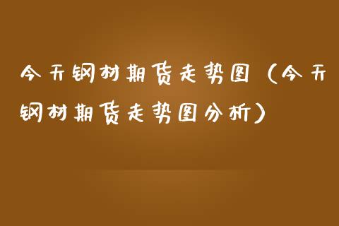 今天钢材期货走势图(今天钢材期货走势图分析)_德指行情直播_第1张_恒生指数直播_恒指直播平台_德指行情直播_黄金期货直播喊单 今天钢材期货走势图(今天钢材期货走势图分析)_https://www.lcjysmgs.com_德指行情直播_第1张