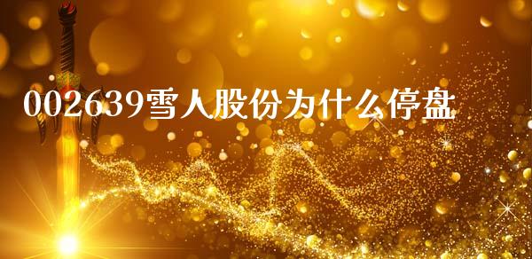 002639雪人股份为什么停盘_https://www.lcjysmgs.com_恒指直播平台_第1张