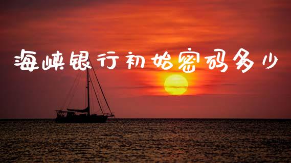 海峡银行初始密码多少_https://www.lcjysmgs.com_黄金期货直播喊单_第1张