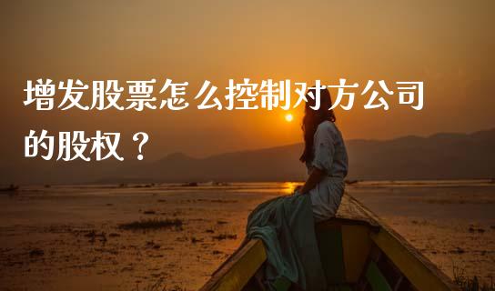 增发股票怎么控制对方公司的股权？_https://www.lcjysmgs.com_黄金期货直播喊单_第1张