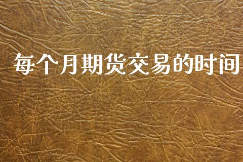 每个月期货交易的时间_https://www.lcjysmgs.com_恒指直播平台_第1张