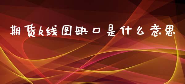期货k线图缺口是什么意思_恒指直播平台_第1张_恒生指数直播_恒指直播平台_德指行情直播_黄金期货直播喊单 期货k线图缺口是什么意思_https://www.lcjysmgs.com_恒指直播平台_第1张