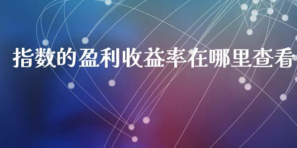 指数的盈利收益率在哪里查看_https://www.lcjysmgs.com_黄金期货直播喊单_第1张