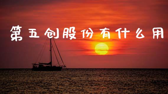 第五创股份有什么用_https://www.lcjysmgs.com_德指行情直播_第1张