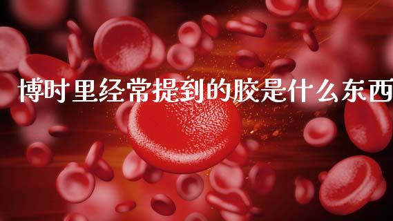 博时里经常提到的胶是什么东西_https://www.lcjysmgs.com_德指行情直播_第1张