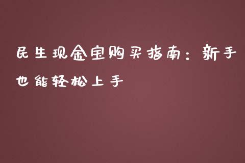 民生现金宝购买指南：新手也能轻松上手_https://www.lcjysmgs.com_黄金期货直播喊单_第1张