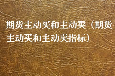 期货主动买和主动卖（期货主动买和主动卖指标）_https://www.lcjysmgs.com_恒生指数直播_第1张
