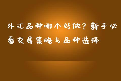 外汇品种哪个好做？新手必看交易策略与品种选择_https://www.lcjysmgs.com_黄金期货直播喊单_第1张