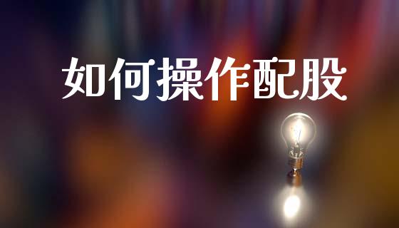 如何操作配股_https://www.lcjysmgs.com_德指行情直播_第1张