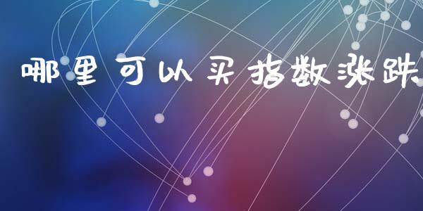 哪里可以买指数涨跌_https://www.lcjysmgs.com_恒指直播平台_第1张