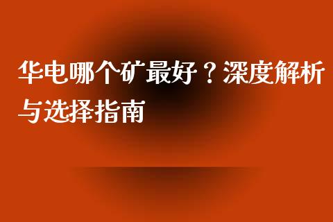 华电哪个矿最好？深度解析与选择指南_https://www.lcjysmgs.com_黄金期货直播喊单_第1张